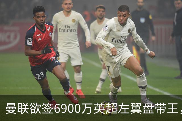 曼联欲签6900万英超左翼盘带王，无视莱奥示好！必先卖一人才考虑引进