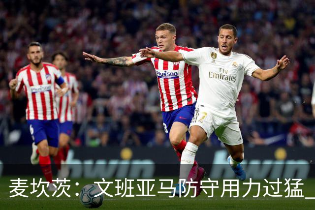 麦坎茨：文班亚马防守用力过猛 唐斯也是状元秀&对位时他占据优势